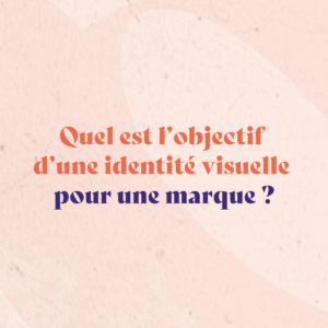 Quel est l’objectif d’une identité visuelle pour une marque ?